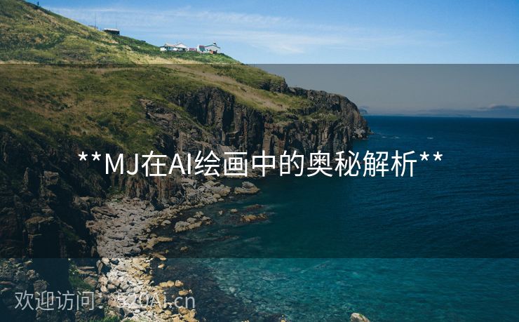 **MJ在AI绘画中的奥秘解析**