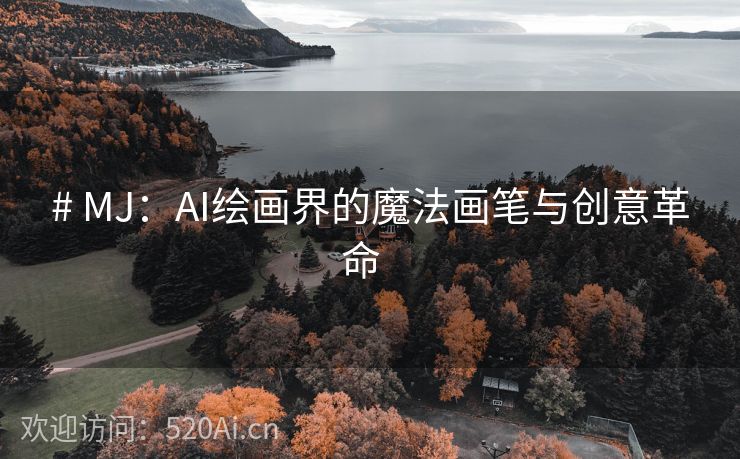 # MJ：AI绘画界的魔法画笔与创意革命  
