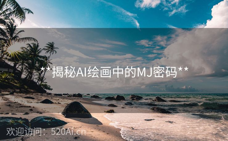 **揭秘AI绘画中的MJ密码**