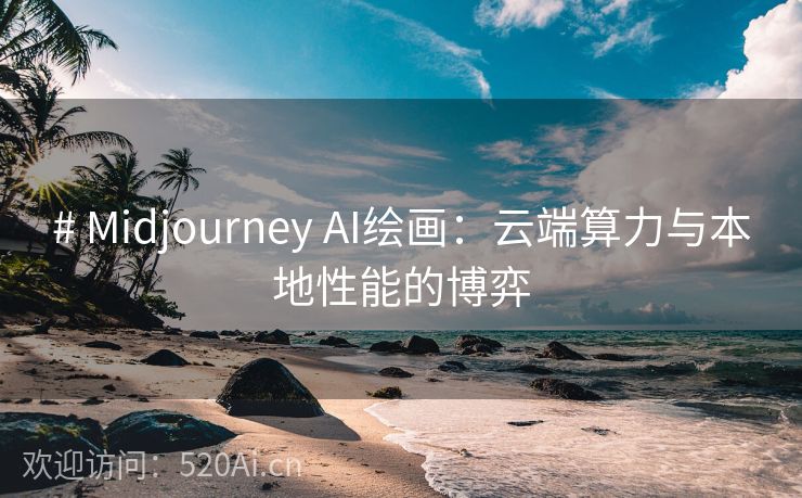 # Midjourney AI绘画：云端算力与本地性能的博弈