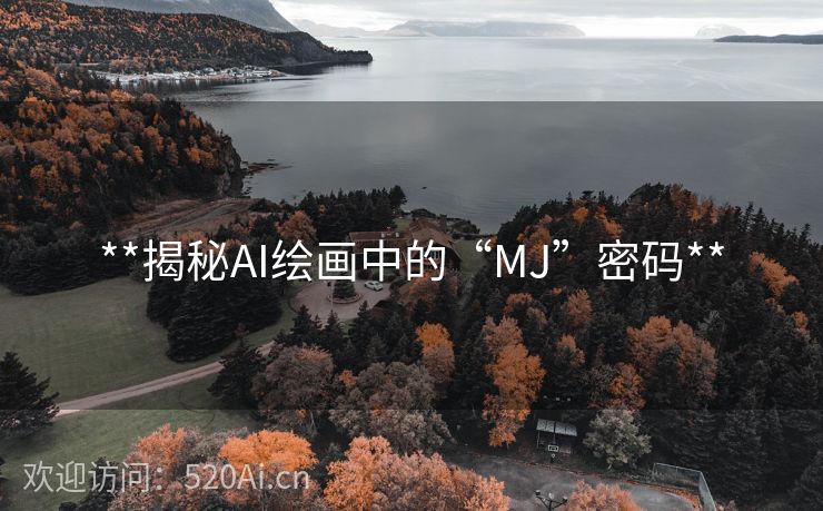 **揭秘AI绘画中的“MJ”密码**