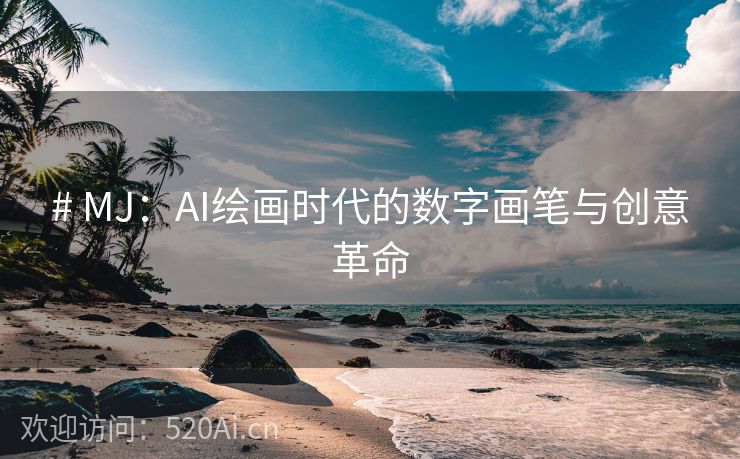 # MJ：AI绘画时代的数字画笔与创意革命