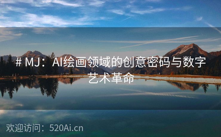 # MJ：AI绘画领域的创意密码与数字艺术革命