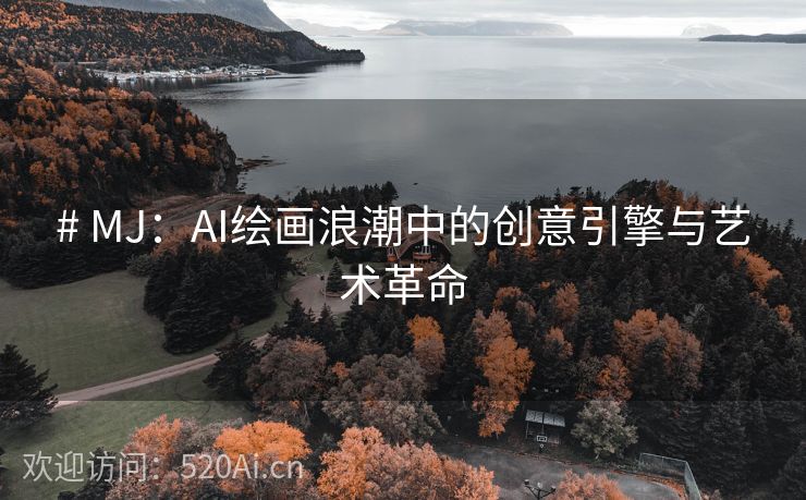 # MJ：AI绘画浪潮中的创意引擎与艺术革命