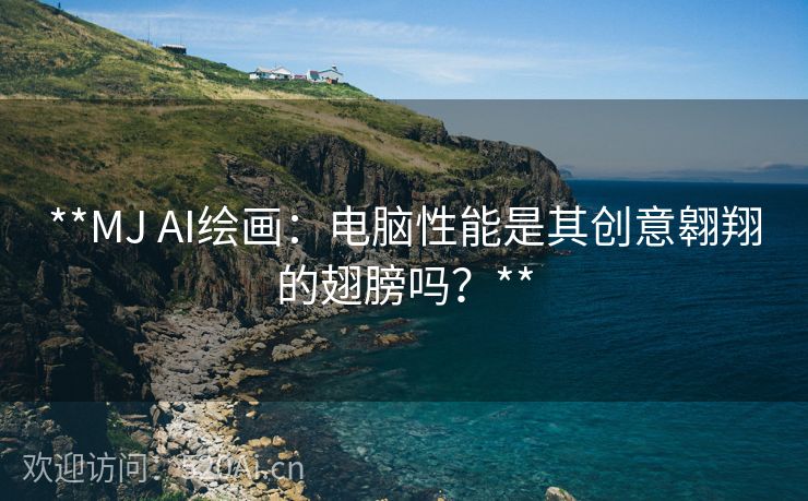 **MJ AI绘画：电脑性能是其创意翱翔的翅膀吗？**