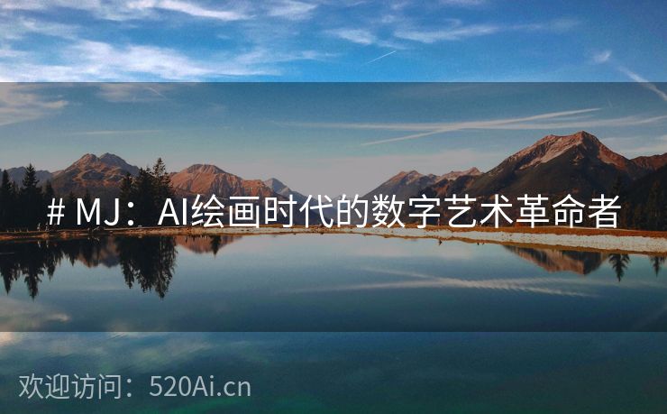 # MJ：AI绘画时代的数字艺术革命者