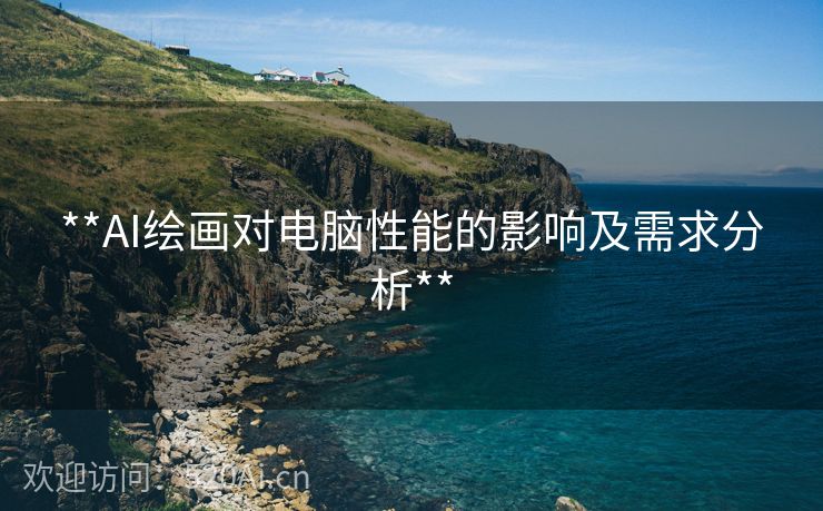 **AI绘画对电脑性能的影响及需求分析**