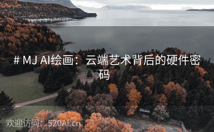 # MJ AI绘画：云端艺术背后的硬件密码  