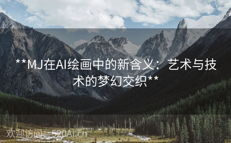 **MJ在AI绘画中的新含义：艺术与技术的梦幻交织**