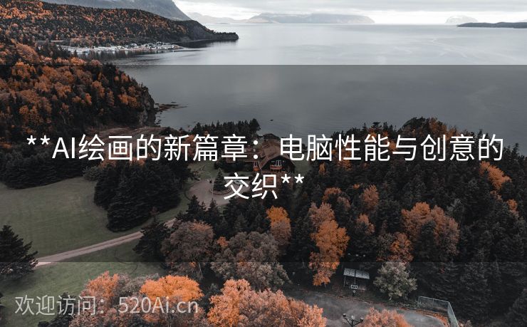 **AI绘画的新篇章：电脑性能与创意的交织**