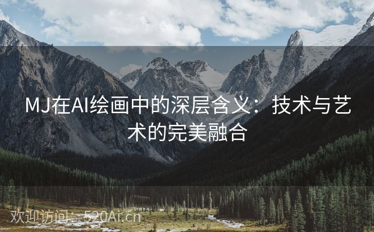 MJ在AI绘画中的深层含义：技术与艺术的完美融合