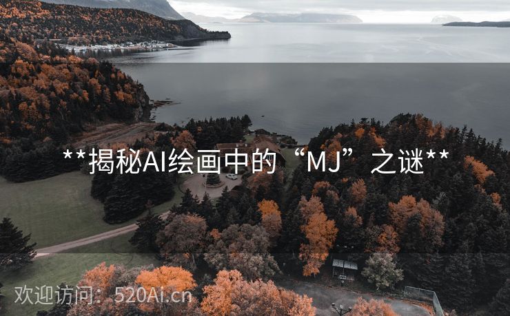 **揭秘AI绘画中的“MJ”之谜**