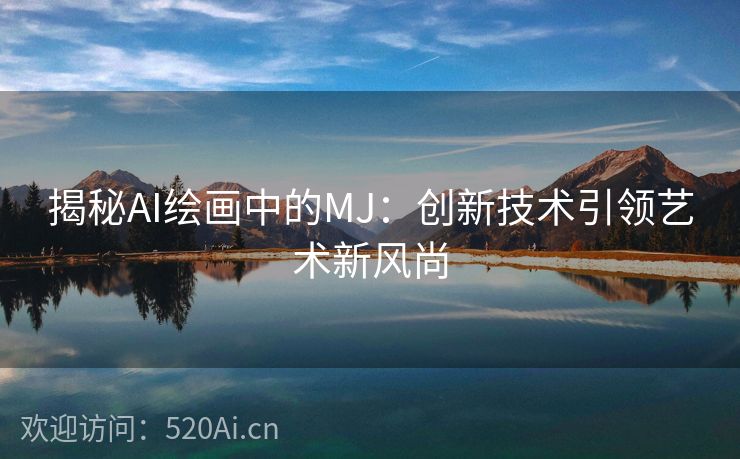 揭秘AI绘画中的MJ：创新技术引领艺术新风尚