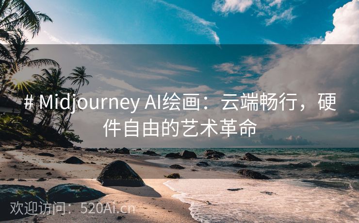 # Midjourney AI绘画：云端畅行，硬件自由的艺术革命
