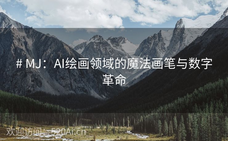 # MJ：AI绘画领域的魔法画笔与数字革命