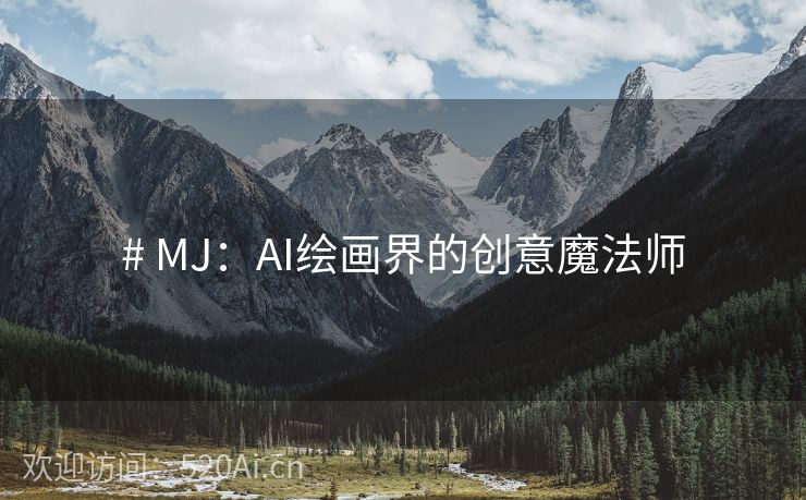 # MJ：AI绘画界的创意魔法师