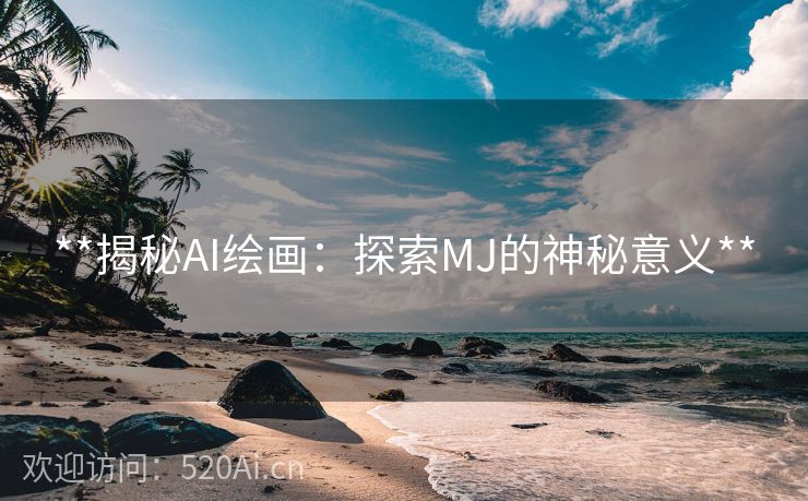 **揭秘AI绘画：探索MJ的神秘意义**