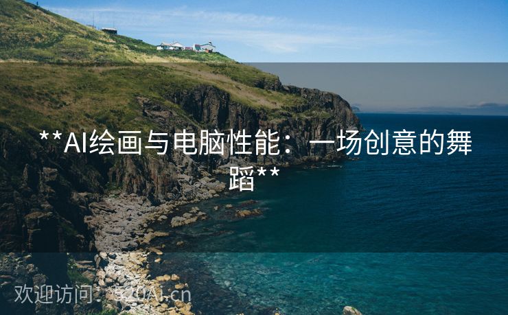 **AI绘画与电脑性能：一场创意的舞蹈**