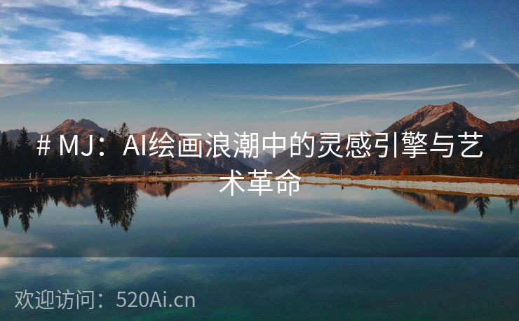 # MJ：AI绘画浪潮中的灵感引擎与艺术革命