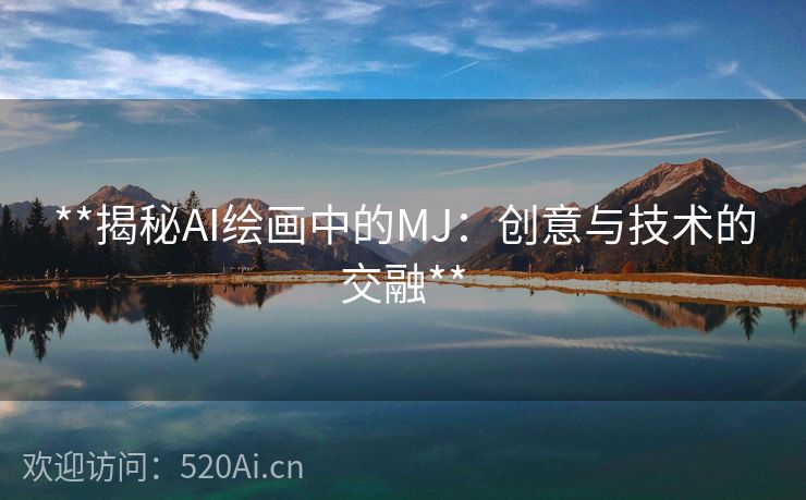 **揭秘AI绘画中的MJ：创意与技术的交融**