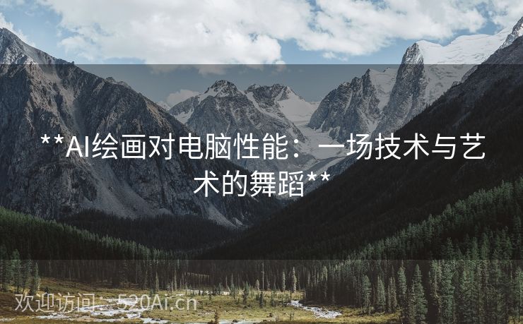 **AI绘画对电脑性能：一场技术与艺术的舞蹈**