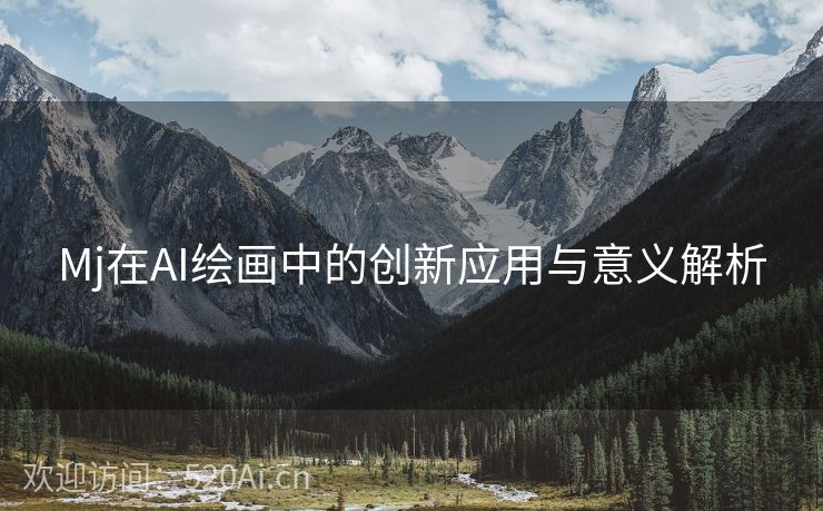 Mj在AI绘画中的创新应用与意义解析