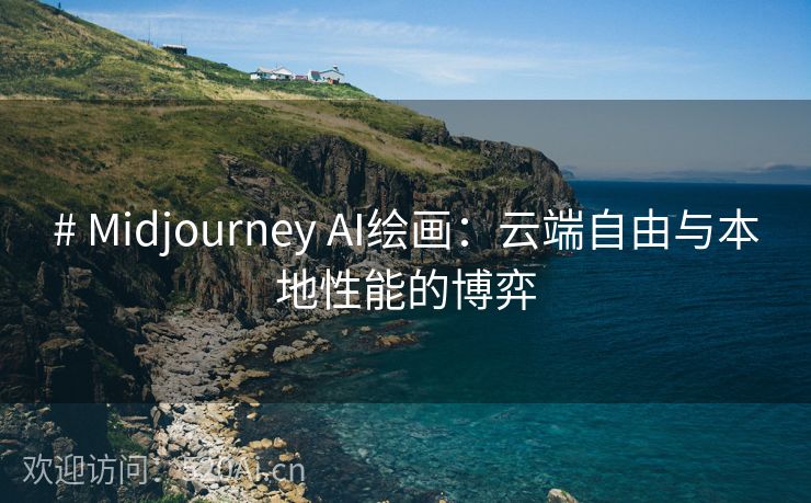 # Midjourney AI绘画：云端自由与本地性能的博弈