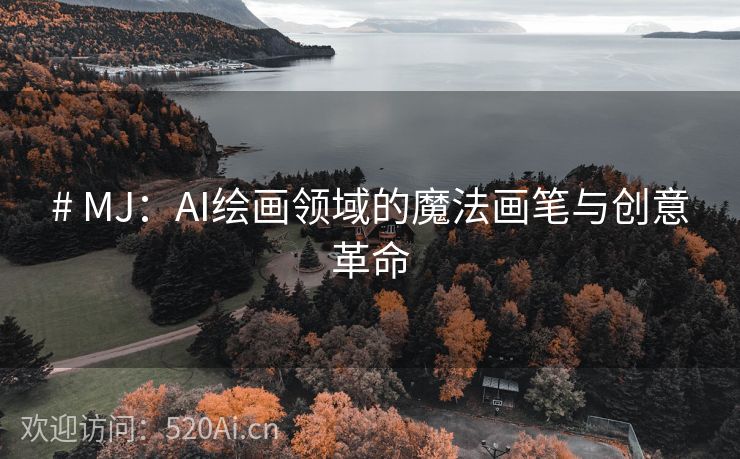 # MJ：AI绘画领域的魔法画笔与创意革命