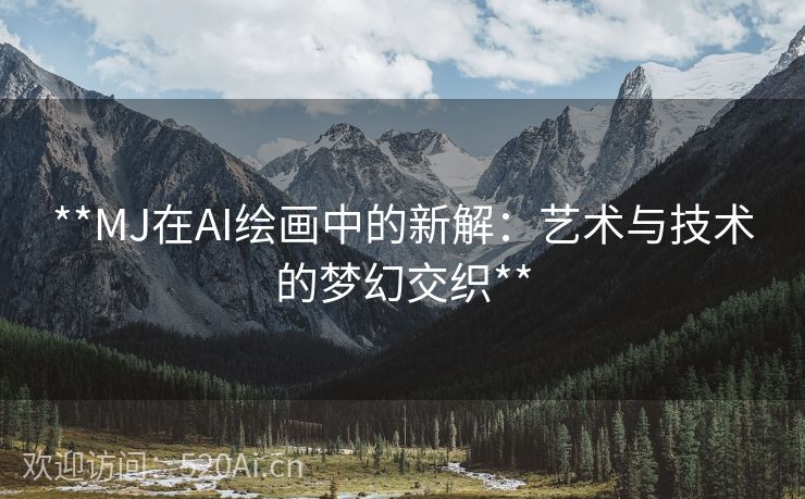 **MJ在AI绘画中的新解：艺术与技术的梦幻交织**