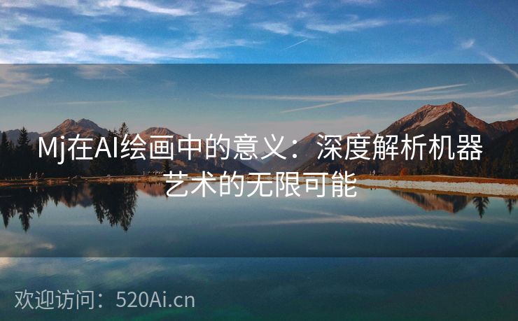 Mj在AI绘画中的意义：深度解析机器艺术的无限可能