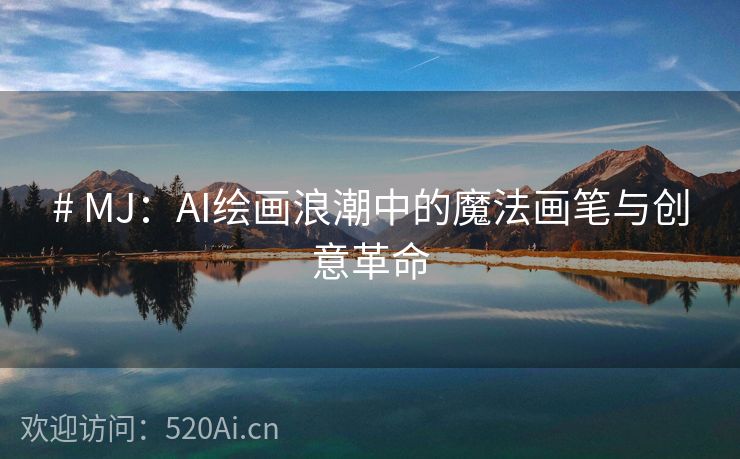 # MJ：AI绘画浪潮中的魔法画笔与创意革命