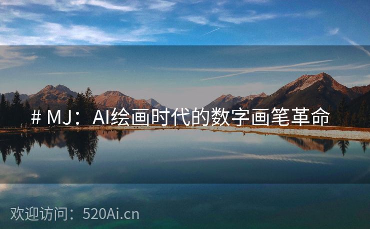 # MJ：AI绘画时代的数字画笔革命  
