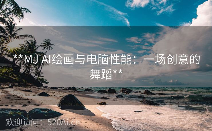 **MJ AI绘画与电脑性能：一场创意的舞蹈**