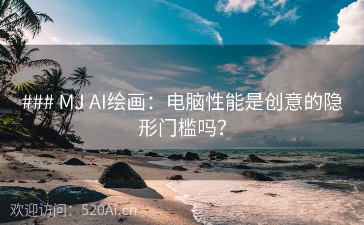 ### MJ AI绘画：电脑性能是创意的隐形门槛吗？