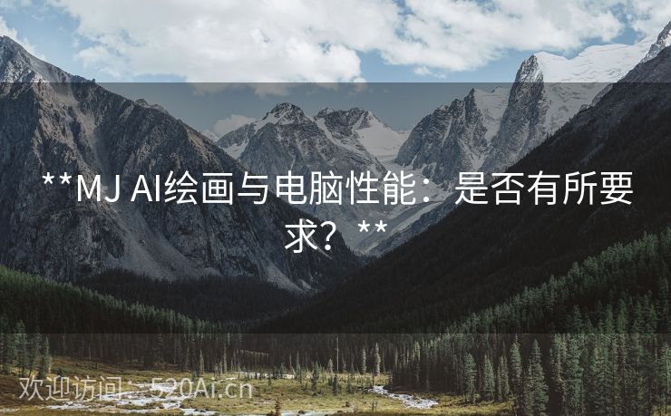 **MJ AI绘画与电脑性能：是否有所要求？**