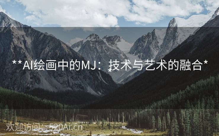 **AI绘画中的MJ：技术与艺术的融合**