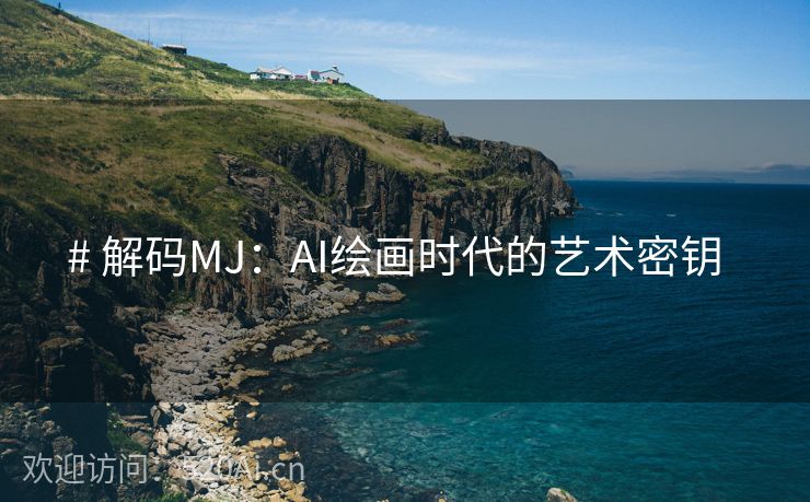 # 解码MJ：AI绘画时代的艺术密钥  