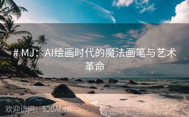 # MJ：AI绘画时代的魔法画笔与艺术革命