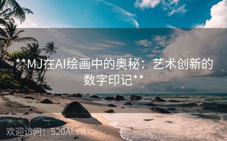 **MJ在AI绘画中的奥秘：艺术创新的数字印记**